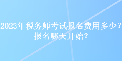 2023年稅務(wù)師考試報名費(fèi)用多少？報名哪天開始？