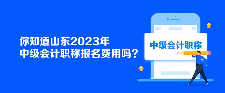 你知道山東2023年中級會計職稱報名費(fèi)用嗎？