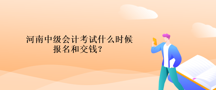 河南中級(jí)會(huì)計(jì)考試什么時(shí)候報(bào)名和交錢？