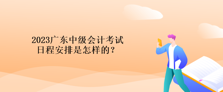 2023廣東中級會計(jì)考試日程安排是怎樣的？