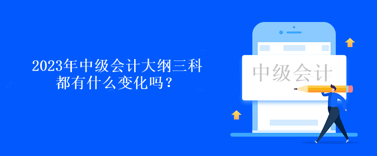 2023年中級(jí)會(huì)計(jì)大綱三科都有什么變化嗎？