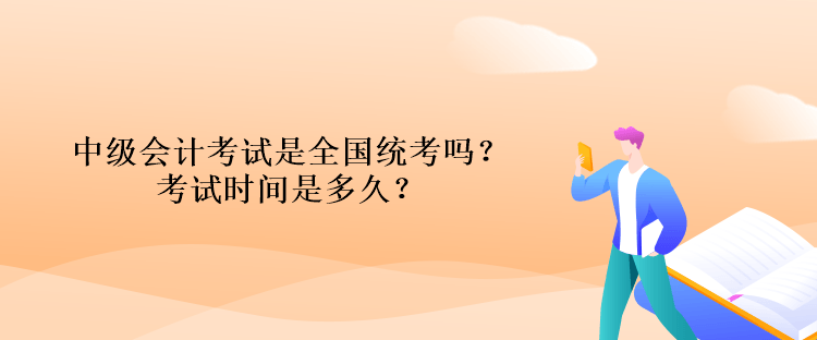 中級會計(jì)考試是全國統(tǒng)考嗎？考試時(shí)間是多久？