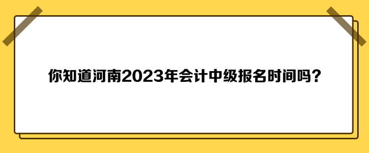 你知道河南2023年會(huì)計(jì)中級(jí)報(bào)名時(shí)間嗎？