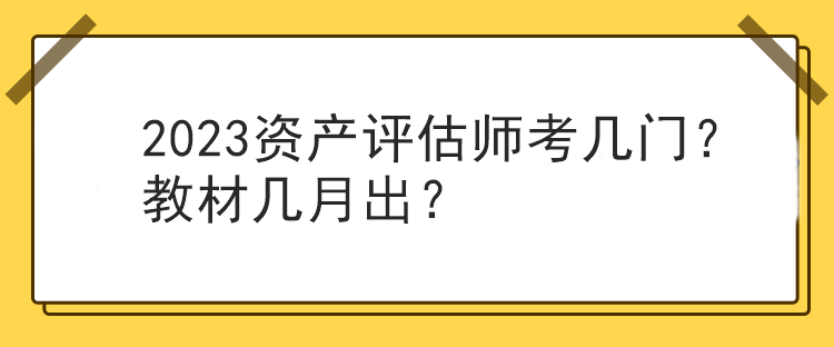 2023資產(chǎn)評估師考幾門？教材幾月出？