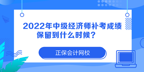 2022年中級經(jīng)濟(jì)師補(bǔ)考成績保留到什么時候？