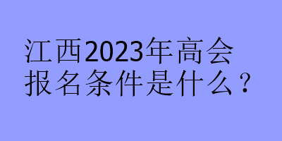 江西2023年高會(huì)報(bào)名條件是什么？