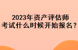 2023年資產(chǎn)評估師考試什么時候開始報名？