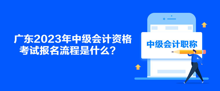 廣東2023年中級(jí)會(huì)計(jì)資格考試報(bào)名流程是什么？