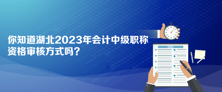 你知道湖北2023年會計(jì)中級職稱資格審核方式嗎？