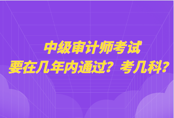 中級(jí)審計(jì)師考試要在幾年內(nèi)通過(guò)？考幾科？