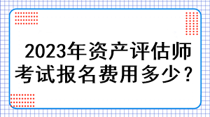 2023年資產(chǎn)評(píng)估師考試報(bào)名費(fèi)用多少？