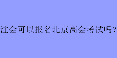 注會可以報名北京高會考試嗎？