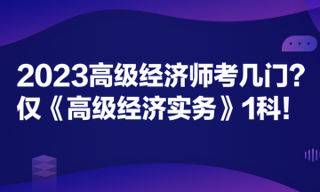 2023高級(jí)經(jīng)濟(jì)師考幾門？?jī)H《高級(jí)經(jīng)濟(jì)實(shí)務(wù)》1科！