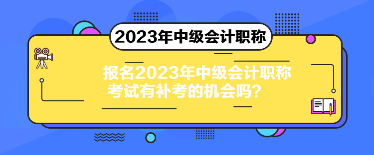 報(bào)名2023年中級(jí)會(huì)計(jì)職稱考試有補(bǔ)考的機(jī)會(huì)嗎？