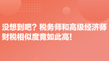 沒想到吧？稅務(wù)師和高級經(jīng)濟(jì)師財(cái)稅相似度竟如此高！