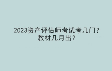 2023資產(chǎn)評(píng)估師考試考幾門(mén)？教材幾月出？