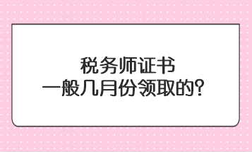 稅務(wù)師證書一般幾月份領(lǐng)取的