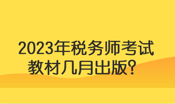 2023年稅務(wù)師考試教材幾月出版？