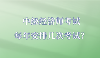 中級經(jīng)濟師考試每年安排幾次考試？