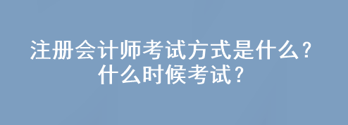 注冊(cè)會(huì)計(jì)師考試方式是什么？什么時(shí)候考試？