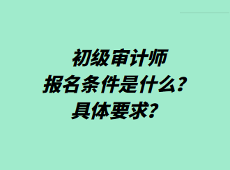 初級(jí)審計(jì)師報(bào)名條件是什么？具體要求？