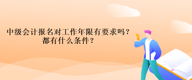 中級會計報名對工作年限有要求嗎？都有什么條件？