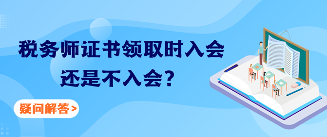 稅務(wù)師證書(shū)領(lǐng)取時(shí)入會(huì)還是不入會(huì)？