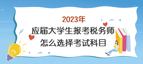 應(yīng)屆大學(xué)生報考稅務(wù)師怎么選擇考試科目