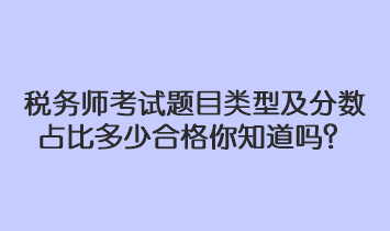 稅務(wù)師考試題目類型及分數(shù)占比多少合格你知道嗎？