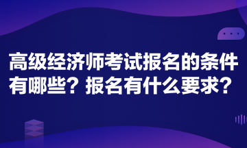 高級(jí)經(jīng)濟(jì)師考試報(bào)名的條件有哪些？報(bào)名有什么要求？