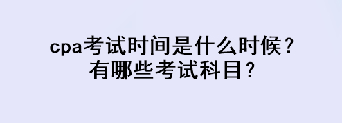 cpa考試時間是什么時候？有哪些考試科目？