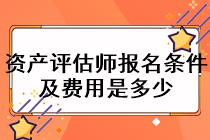 資產評估師報名條件及費用是多少？