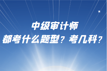 中級審計師都考什么題型？考幾科？