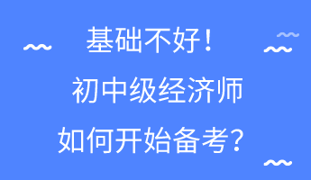 基礎(chǔ)不好！初中級(jí)經(jīng)濟(jì)師如何開始備考？