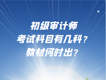 初級(jí)審計(jì)師考試科目有幾科？教材何時(shí)出？