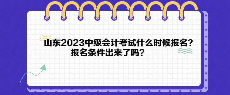 山東2023中級會計考試什么時候報名？報名條件出來了嗎？