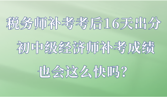 稅務(wù)師補(bǔ)考考后16天出分 初中級(jí)經(jīng)濟(jì)師補(bǔ)考成績也會(huì)這么快嗎？