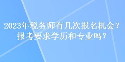 2023年稅務(wù)師有幾次報名機(jī)會？報考要求學(xué)歷和專業(yè)嗎？