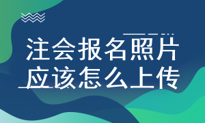 注會(huì)報(bào)名照片上傳要求是什么？