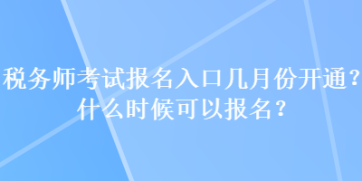 稅務(wù)師考試報名入口幾月份開通？什么時候可以報名？