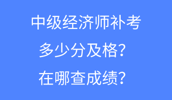 中級經(jīng)濟(jì)師補(bǔ)考多少分及格？在哪查成績？