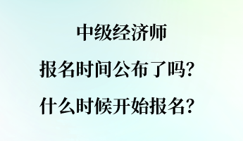 中級經(jīng)濟師報名時間公布了嗎？什么時候開始報名？