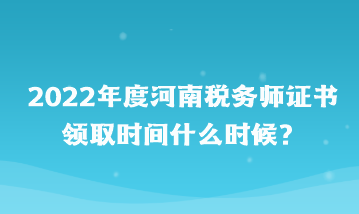 河南稅務(wù)師證書領(lǐng)取時間什么時候？