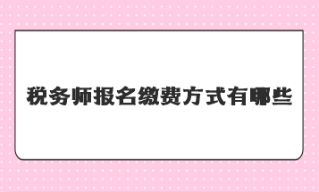 稅務(wù)師報名繳費方式有哪些？