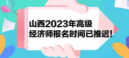 山西2023年高級(jí)經(jīng)濟(jì)師報(bào)名時(shí)間已推遲！