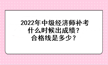 2022中級經(jīng)濟(jì)師補考什么時候出成績？合格線是多少？