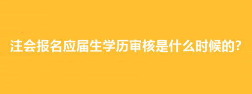 注會(huì)報(bào)名應(yīng)屆生學(xué)歷審核是什么時(shí)候的？