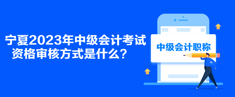 寧夏2023年中級會計考試資格審核方式是什么？