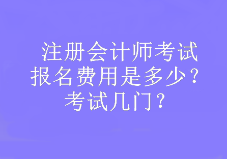 注冊會計師考試報名費用是多少？考試幾門？