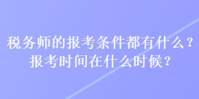 稅務(wù)師的報(bào)考條件都有什么？報(bào)考時(shí)間在什么時(shí)候？